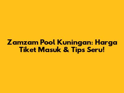 Zamzam Pool Kuningan: Harga Tiket Masuk & Tips Seru!