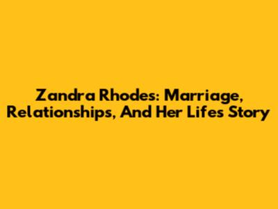 Zandra Rhodes: Marriage, Relationships, And Her Life's Story