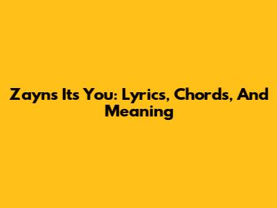 Zayn's 'It's You': Lyrics, Chords, And Meaning