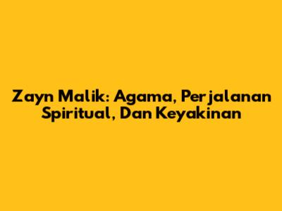 Zayn Malik: Agama, Perjalanan Spiritual, Dan Keyakinan