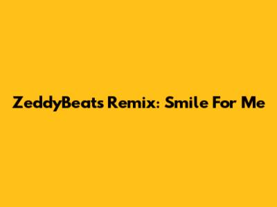 ZeddyBeats Remix: "Smile For Me"