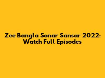 Zee Bangla Sonar Sansar 2022: Watch Full Episodes