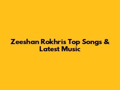 Zeeshan Rokhri's Top Songs & Latest Music