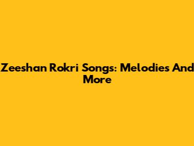 Zeeshan Rokri Songs: Melodies And More