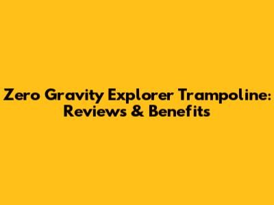 Zero Gravity Explorer Trampoline: Reviews & Benefits
