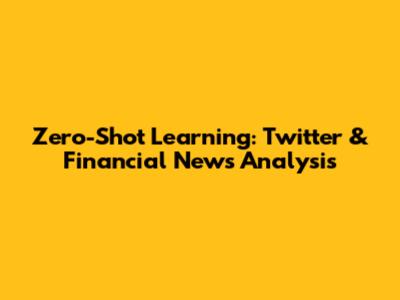 Zero-Shot Learning: Twitter & Financial News Analysis