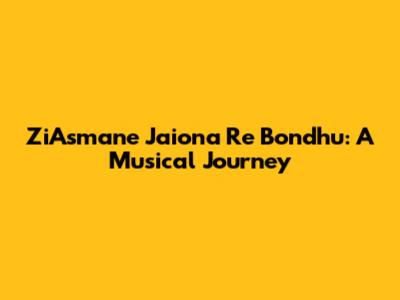 ZiAsmane Jaiona Re Bondhu: A Musical Journey