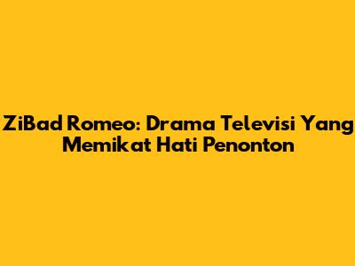 ZiBad Romeo: Drama Televisi Yang Memikat Hati Penonton