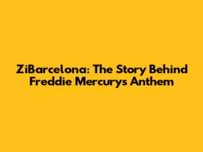 ZiBarcelona: The Story Behind Freddie Mercury's Anthem