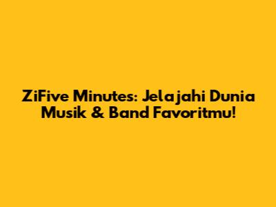 ZiFive Minutes: Jelajahi Dunia Musik & Band Favoritmu!