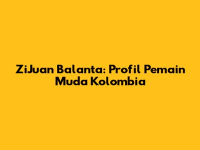 ZiJuan Balanta: Profil Pemain Muda Kolombia