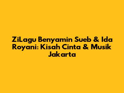 ZiLagu Benyamin Sueb & Ida Royani: Kisah Cinta & Musik Jakarta