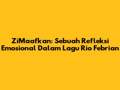 ZiMaafkan: Sebuah Refleksi Emosional Dalam Lagu Rio Febrian
