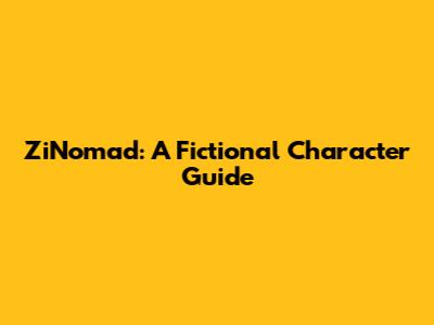 ZiNomad: A Fictional Character Guide