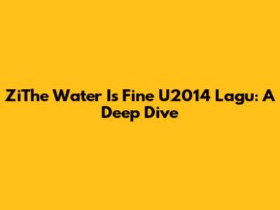 ZiThe Water Is Fine U2014 Lagu: A Deep Dive