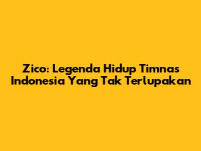 Zico: Legenda Hidup Timnas Indonesia Yang Tak Terlupakan