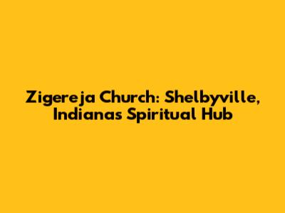 Zigereja Church: Shelbyville, Indiana's Spiritual Hub