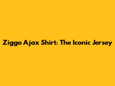 Ziggo Ajax Shirt: The Iconic Jersey
