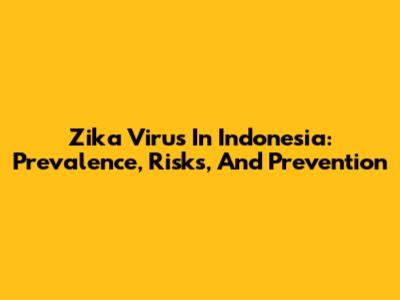 Zika Virus In Indonesia: Prevalence, Risks, And Prevention
