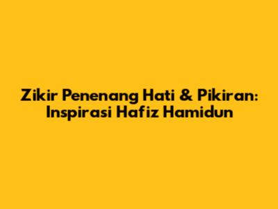 Zikir Penenang Hati & Pikiran: Inspirasi Hafiz Hamidun