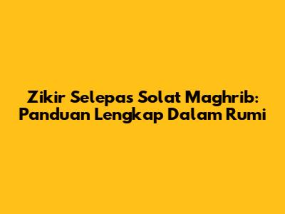 Zikir Selepas Solat Maghrib: Panduan Lengkap Dalam Rumi