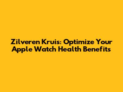 Zilveren Kruis: Optimize Your Apple Watch Health Benefits