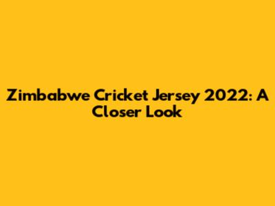 Zimbabwe Cricket Jersey 2022: A Closer Look