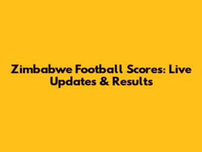 Zimbabwe Football Scores: Live Updates & Results