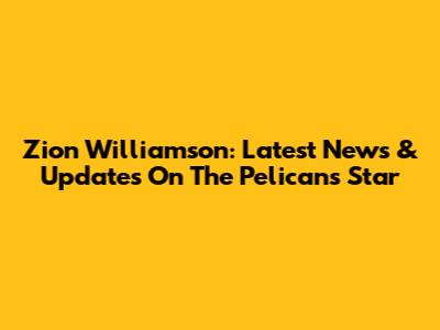Zion Williamson: Latest News & Updates On The Pelicans Star