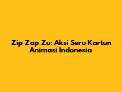 Zip Zap Zu: Aksi Seru Kartun Animasi Indonesia