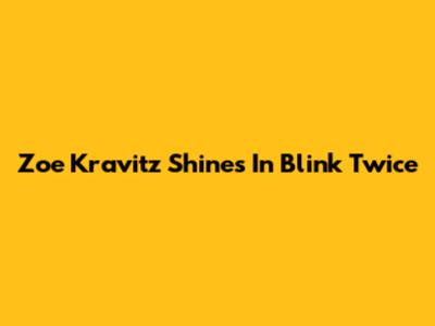 Zoe Kravitz Shines In 'Blink Twice'