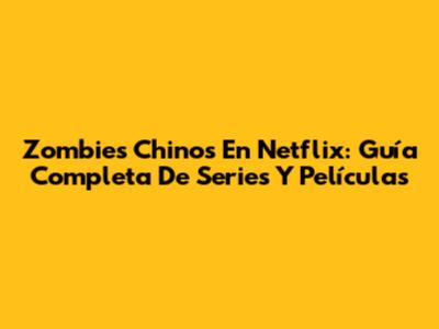Zombies Chinos En Netflix: Guía Completa De Series Y Películas
