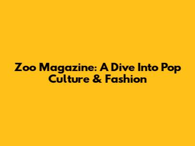 Zoo Magazine: A Dive Into Pop Culture & Fashion