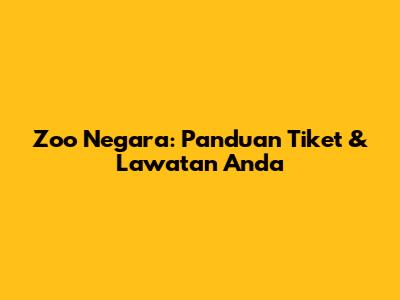 Zoo Negara: Panduan Tiket & Lawatan Anda