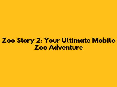 Zoo Story 2: Your Ultimate Mobile Zoo Adventure