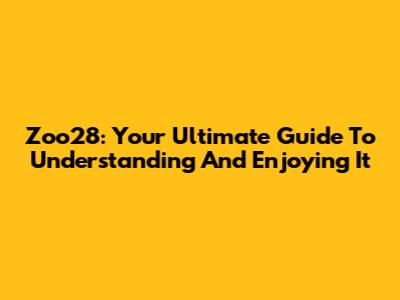 Zoo28: Your Ultimate Guide To Understanding And Enjoying It
