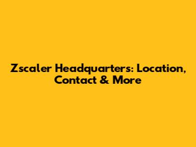 Zscaler Headquarters: Location, Contact & More