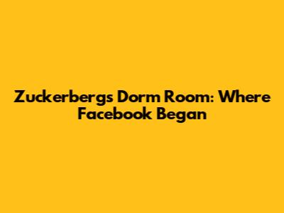 Zuckerberg's Dorm Room: Where Facebook Began