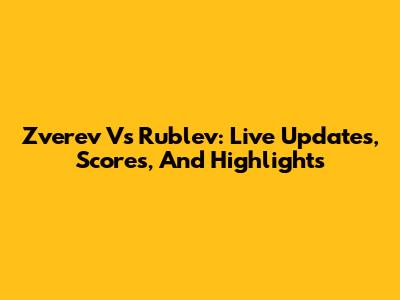 Zverev Vs Rublev: Live Updates, Scores, And Highlights