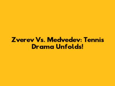 Zverev Vs. Medvedev: Tennis Drama Unfolds!